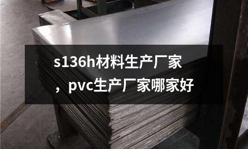 s136h材料生產廠家，pvc生產廠家哪家好