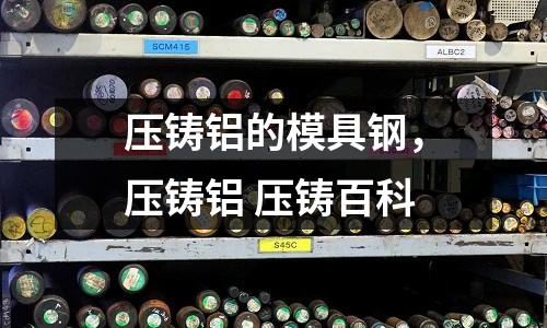 壓鑄鋁的模具鋼，壓鑄鋁 壓鑄百科