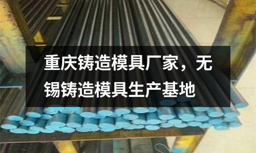 重慶鑄造模具廠家，無錫鑄造模具生產(chǎn)基地