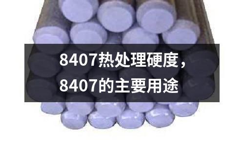 8407熱處理硬度，8407的主要用途