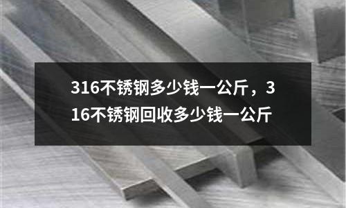 316不銹鋼多少錢一公斤，316不銹鋼回收多少錢一公斤