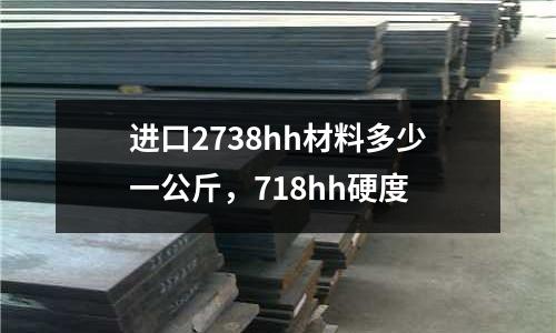 進口2738hh材料多少一公斤，718hh硬度