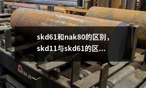 skd61和nak80的區(qū)別，skd11與skd61的區(qū)別