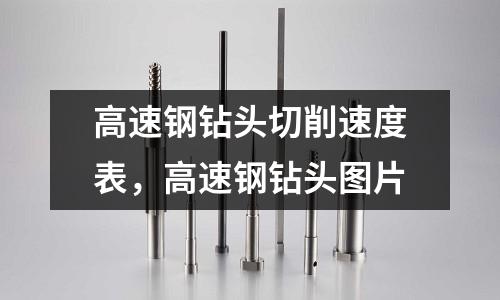 高速鋼鉆頭切削速度表，高速鋼鉆頭圖片