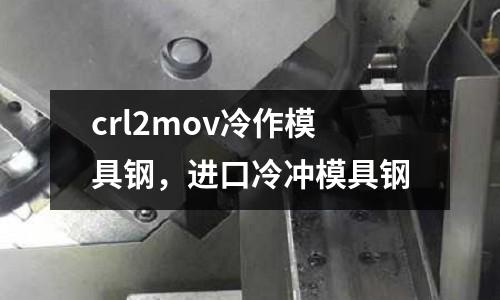 crl2mov冷作模具鋼，進口冷沖模具鋼