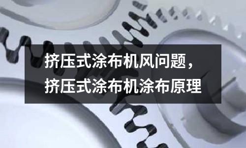 擠壓式涂布機(jī)風(fēng)問題，擠壓式涂布機(jī)涂布原理