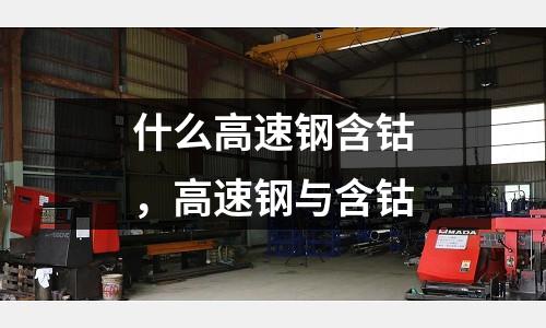 什么高速鋼含鈷，高速鋼與含鈷