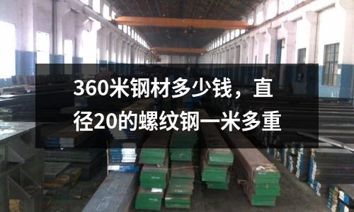 360米鋼材多少錢，直徑20的螺紋鋼一米多重