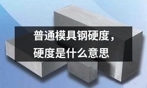 普通模具鋼硬度，硬度是什么意思