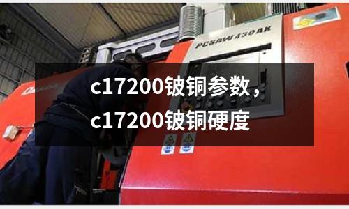 c17200鈹銅參數(shù)，c17200鈹銅硬度