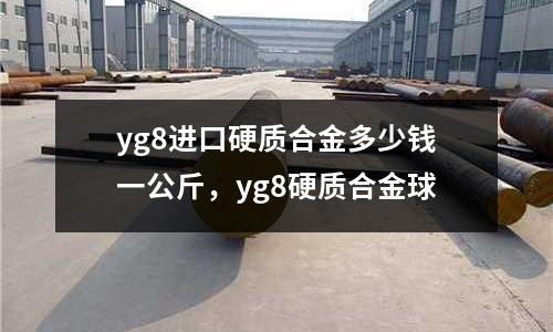 yg8進(jìn)口硬質(zhì)合金多少錢(qián)一公斤，yg8硬質(zhì)合金球