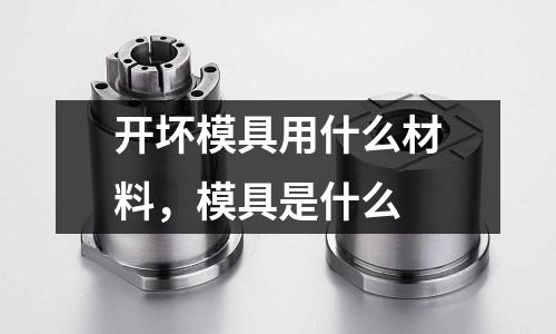 開壞模具用什么材料，模具是什么