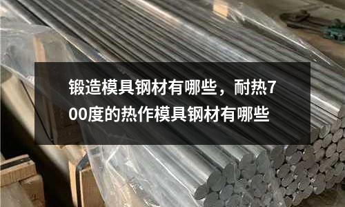 鍛造模具鋼材有哪些，耐熱700度的熱作模具鋼材有哪些