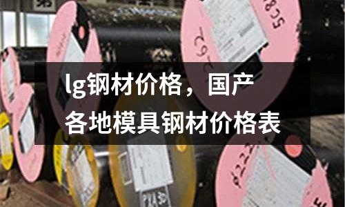 lg鋼材價格，國產各地模具鋼材價格表