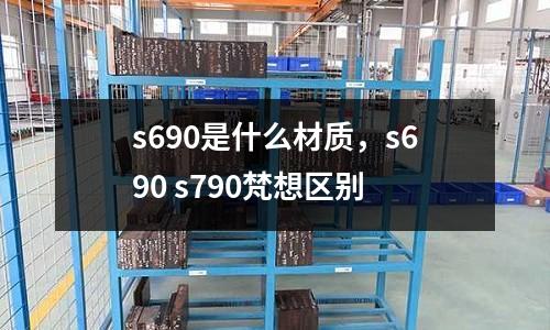 s690是什么材質，s690 s790梵想區別