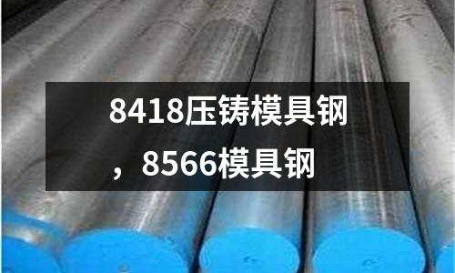 8418壓鑄模具鋼，8566模具鋼