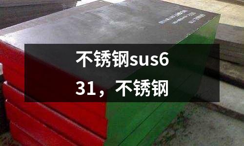 不銹鋼sus631，不銹鋼