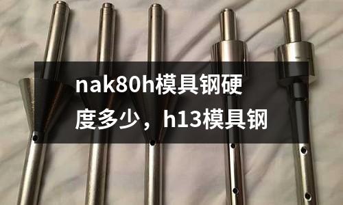 nak80h模具鋼硬度多少，h13模具鋼
