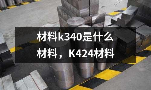 材料k340是什么材料，K424材料