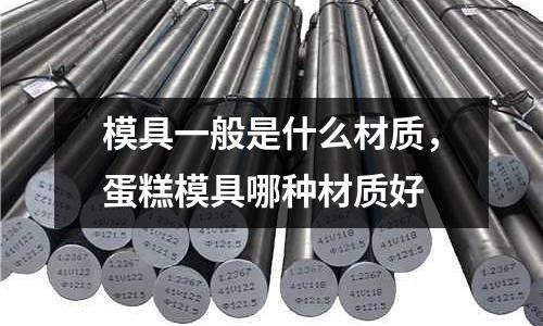 模具一般是什么材質，蛋糕模具哪種材質好