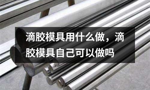 滴膠模具用什么做，滴膠模具自己可以做嗎