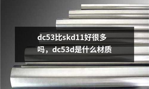 dc53比skd11好很多嗎，dc53d是什么材質