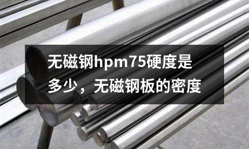 無磁鋼hpm75硬度是多少，無磁鋼板的密度