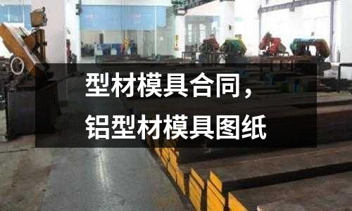 型材模具合同，鋁型材模具圖紙