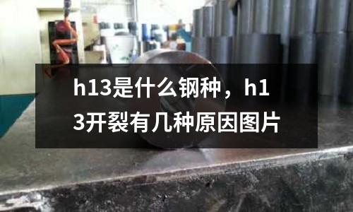 h13是什么鋼種，h13開裂有幾種原因圖片