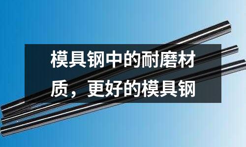模具鋼中的耐磨材質，更好的模具鋼