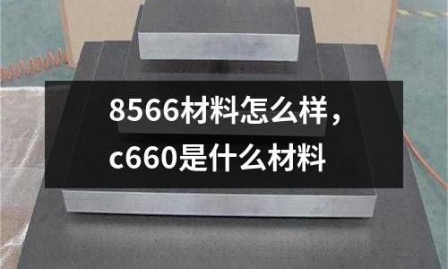 8566材料怎么樣，c660是什么材料