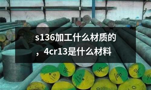 s136加工什么材質的，4cr13是什么材料