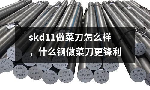 skd11做菜刀怎么樣，什么鋼做菜刀更鋒利