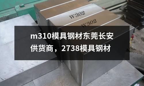 m310模具鋼材東莞長安供貨商，2738模具鋼材