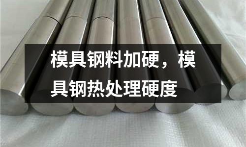 模具鋼料加硬，模具鋼熱處理硬度