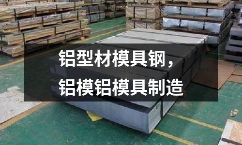 鋁型材模具鋼，鋁模鋁模具制造