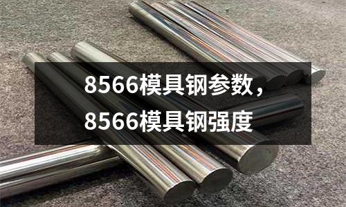 8566模具鋼參數，8566模具鋼強度