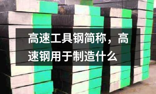 高速工具鋼簡(jiǎn)稱，高速鋼用于制造什么