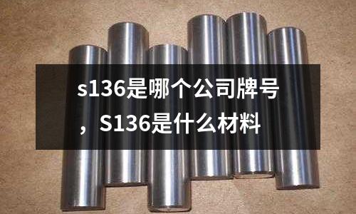 s136是哪個(gè)公司牌號(hào)，S136是什么材料
