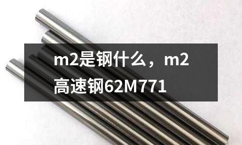 m2是鋼什么，m2高速鋼62M771