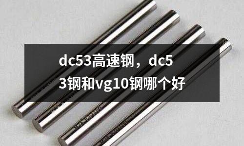 dc53高速鋼，dc53鋼和vg10鋼哪個好