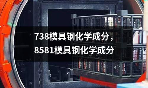 738模具鋼化學成分，8581模具鋼化學成分