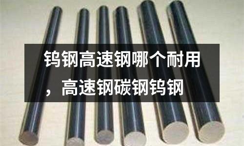 鎢鋼高速鋼哪個耐用，高速鋼碳鋼鎢鋼