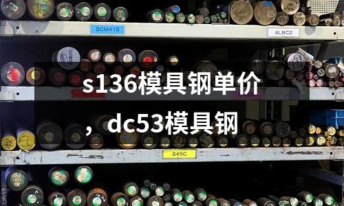 s136模具鋼單價，dc53模具鋼