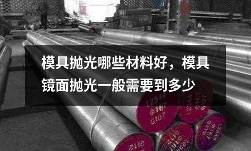 模具拋光哪些材料好，模具鏡面拋光一般需要到多少