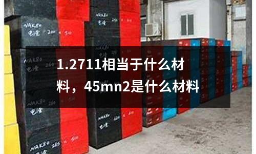 1.2711相當于什么材料,45mn2是什么材料