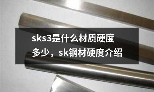 sks3是什么材質硬度多少，sk鋼材硬度介紹