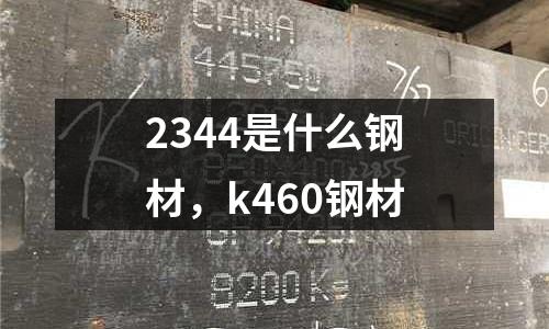 2344是什么鋼材，k460鋼材
