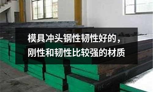 模具沖頭鋼性韌性好的，剛性和韌性比較強的材質