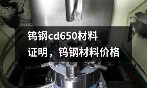 鎢鋼cd650材料證明，鎢鋼材料價(jià)格